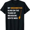 Funny My Broomstick Runs On The Tears Of Mediocre White Shirt