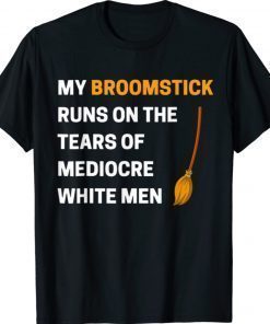 Funny My Broomstick Runs On The Tears Of Mediocre White Shirt
