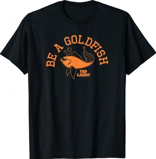 Ted Lasso Be A Goldfish Collegiate Shirt