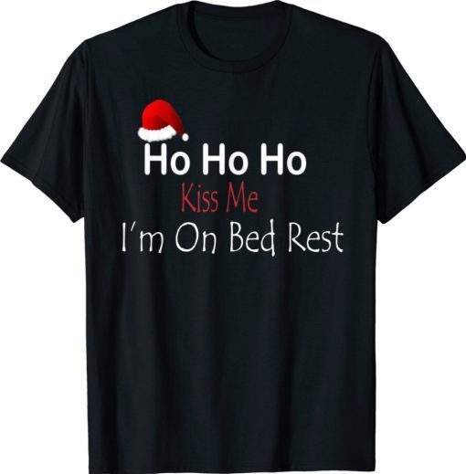 Ho Ho Ho Kiss Me I'm On Bed Rest Christmas Shirt