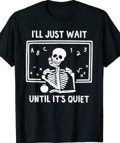 I'll Just Wait Until It's Quiet Skeleton Teacher Shirt