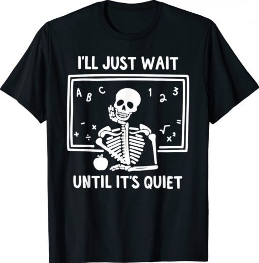 I'll Just Wait Until It's Quiet Skeleton Teacher Shirt