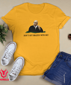Don't Get Brazen With Me Shirt