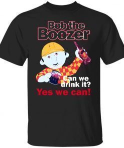 Bob The Boozer Can We Drink It Yes We Can Unisex TShirt