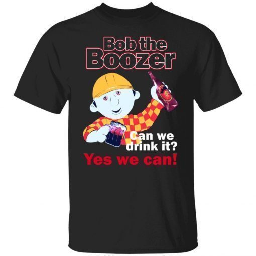 Bob The Boozer Can We Drink It Yes We Can Unisex TShirt