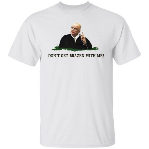 Don’t get brazen with me shirt