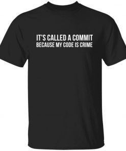 It’s called a commit because my code is crime shirt