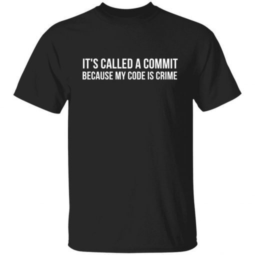 It’s called a commit because my code is crime shirt