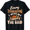 Classic Every Thanksgiving I Give My Family The Bird Turkey Shirts