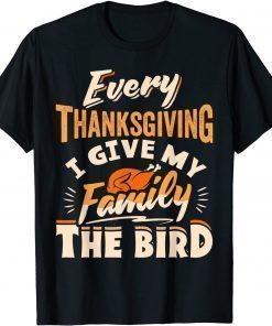 Classic Every Thanksgiving I Give My Family The Bird Turkey Shirts