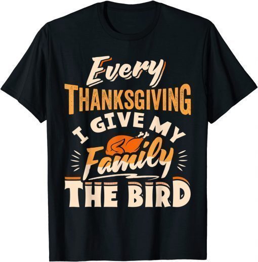 Classic Every Thanksgiving I Give My Family The Bird Turkey Shirts