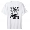 It's Tims We Take A Ride To The Train Station TShirt