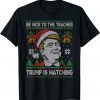 Be Nice To The Teacher Santa Xmas Funny Trump Ugly Christmas Gift T-Shirt