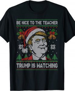 Be Nice To The Teacher Santa Xmas Funny Trump Ugly Christmas Gift T-Shirt