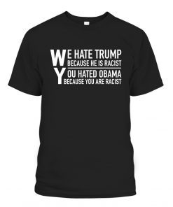 Funny We Hate Trump Because He Is Racist T-Shirt