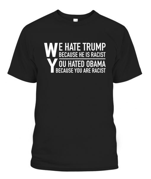 Funny We Hate Trump Because He Is Racist T-Shirt