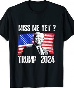 President Donald Trump Miss Me Yet Funny Political 2024 Gift T-Shirt