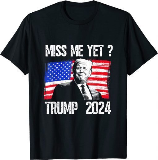 President Donald Trump Miss Me Yet Funny Political 2024 Gift T-Shirt