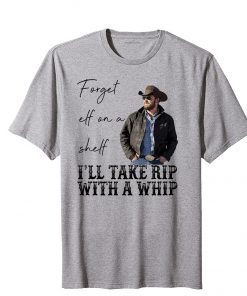 Forget Elf On A Shelf I'll Take Rip With A Whip Dutton Farm T-Shirt