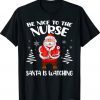 Be Nice To The Nurse Santa Is Watching Nursing Christmas Shirt