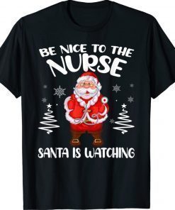 Be Nice To The Nurse Santa Is Watching Nursing Christmas Shirt