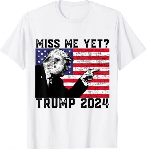 President Donald Trump Miss Me Yet Political 2024 Shirt