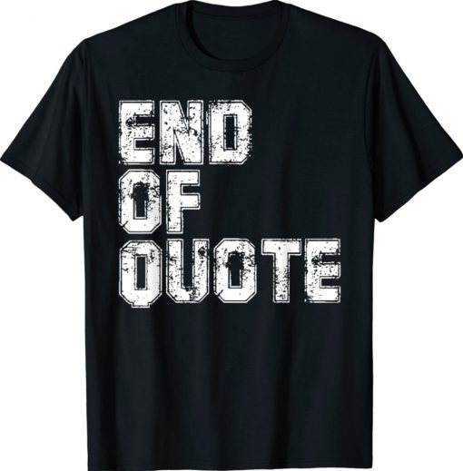 End Of Quote Funny Anti Joe Biden Shirt