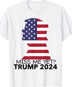 President Donald Trump Miss Me Yet Flag 2024 Shirt