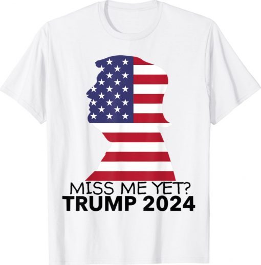 President Donald Trump Miss Me Yet Flag 2024 Shirt