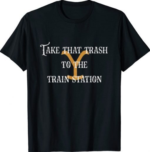 Take That Trash To the Train Station Yellowstone Shirt