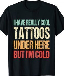 Have Really Cool Tattoos Under Here But I'm Cold Funny Shirt