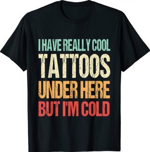 Have Really Cool Tattoos Under Here But I'm Cold Funny Shirt