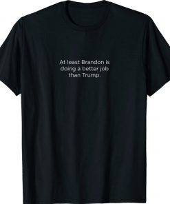 At least Brandon is doing a better Job Than Trump Shirt