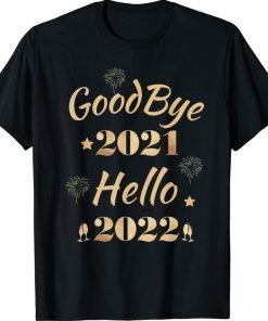 Happy New Year 2022 New Years Eve Goodbye 2021 Hello 2022 Shirt