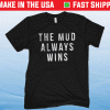 The Mud Always Wins Shirt