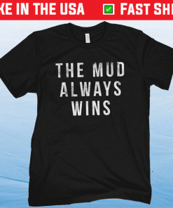 The Mud Always Wins Shirt