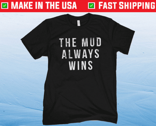 The Mud Always Wins Shirt