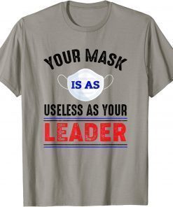 2022 Your Mask Is As Useless As Your Leader Gift Tee Shirts