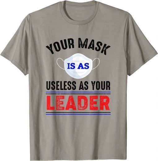 2022 Your Mask Is As Useless As Your Leader Gift Tee Shirts