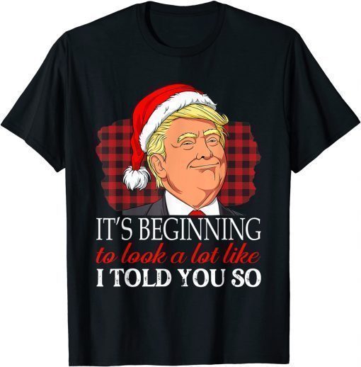 Classic It's Beginning To Look A Lot Like I Told You So Trump Xmas T-Shirt