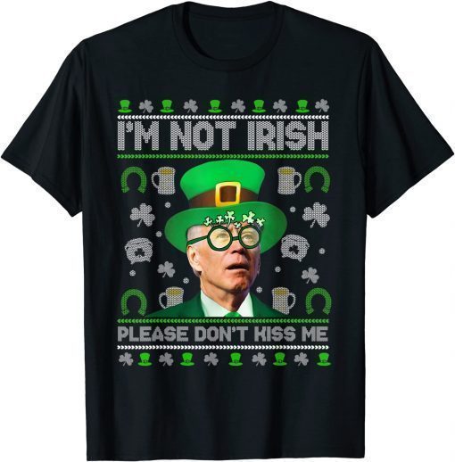 2022 I'm Not Irish Don't Kiss Me Joe Biden Ugly St Patrick's Day T-Shirt