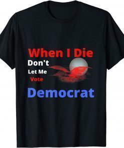 2022 When I Die Don't Let Me Vote Democrat Gift TShirt