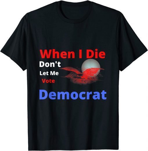 2022 When I Die Don't Let Me Vote Democrat Gift TShirt