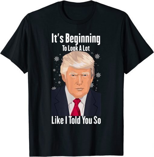 T-Shirt It's Beginning To Look A Lot Like I Told You So Trump Xmas 2022