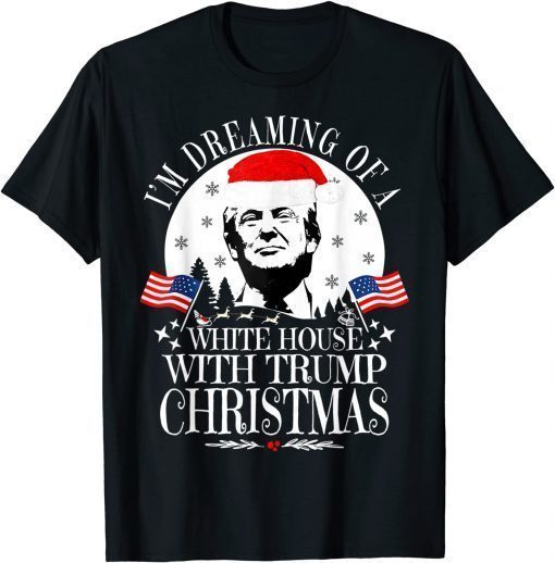 I'm Dreaming Of A White House With Trump Christmas President Shirts