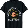 Our Coach is Hotter Than Yours Unisex Tee Shirts