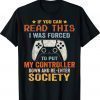 I Was Forced To Put My Controller Down Funny Gaming Shirt