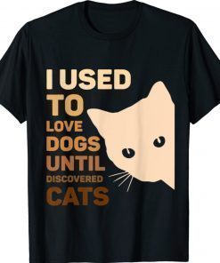 I Used To Love Dogs Until I Discovered Cats Funny Shirt