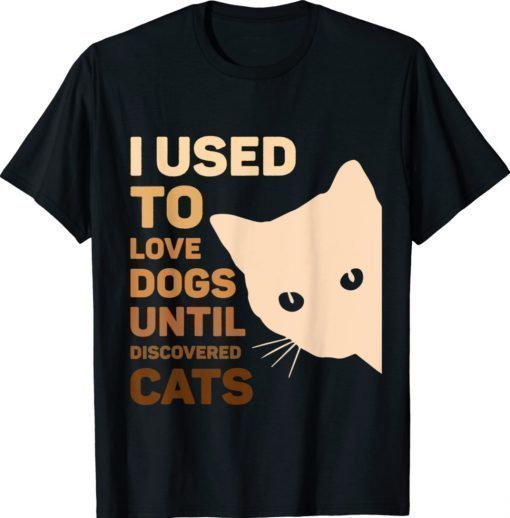 I Used To Love Dogs Until I Discovered Cats Funny Shirt