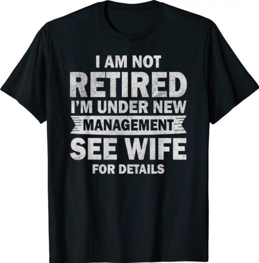 I Am Not Retired I'm Under New Management See Wife Shirt